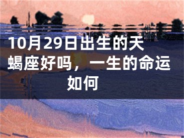 10月29日出生的天蝎座好吗，一生的命运如何 