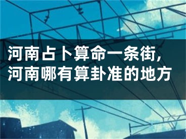 河南占卜算命一条街,河南哪有算卦准的地方