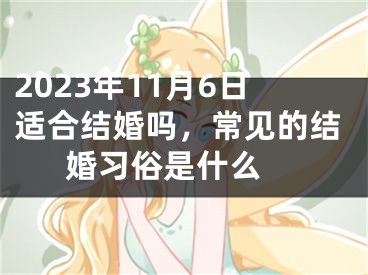 2023年11月6日适合结婚吗，常见的结婚习俗是什么 