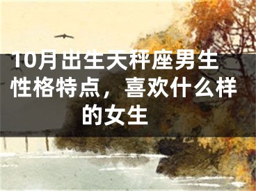 10月出生天秤座男生性格特点，喜欢什么样的女生 