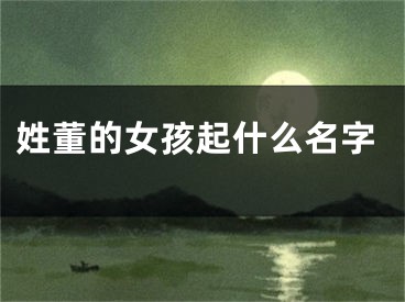 姓董的女孩起什么名字