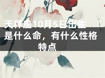 天秤座10月5日出生是什么命，有什么性格特点 