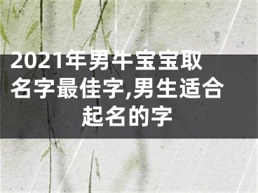 2021年男牛宝宝取名字最佳字,男生适合起名的字