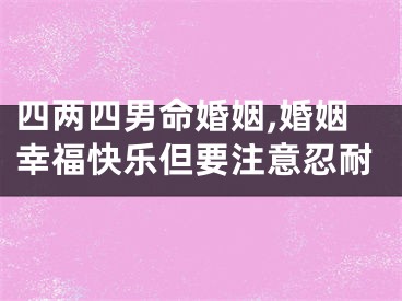 四两四男命婚姻,婚姻幸福快乐但要注意忍耐