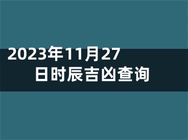 2023年11月27日时辰吉凶查询