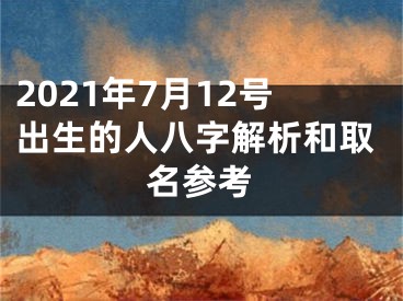 2021年7月12号出生的人八字解析和取名参考