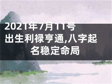 2021年7月11号出生利禄亨通,八字起名稳定命局