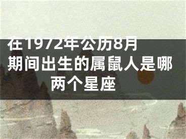 在1972年公历8月期间出生的属鼠人是哪两个星座 