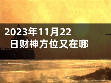 2023年11月22日财神方位又在哪 