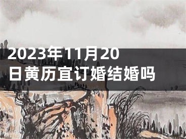 2023年11月20日黄历宜订婚结婚吗 