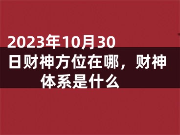 2023年10月30日财神方位在哪，财神体系是什么 