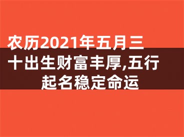 农历2021年五月三十出生财富丰厚,五行起名稳定命运