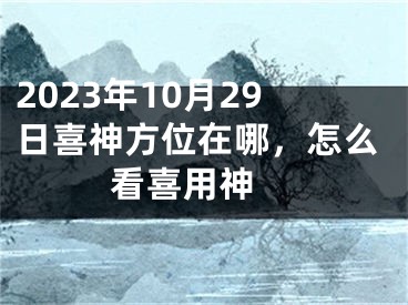 2023年10月29日喜神方位在哪，怎么看喜用神 