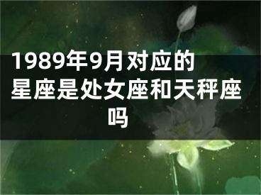 1989年9月对应的星座是处女座和天秤座吗 