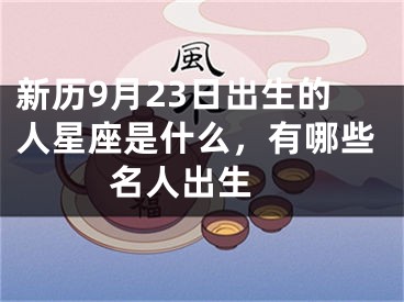 新历9月23日出生的人星座是什么，有哪些名人出生 