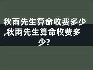 秋雨先生算命收费多少,秋雨先生算命收费多少?