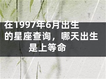 在1997年6月出生的星座查询，哪天出生是上等命 