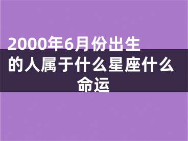 2000年6月份出生的人属于什么星座什么命运