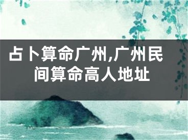 占卜算命广州,广州民间算命高人地址