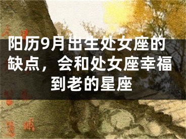 阳历9月出生处女座的缺点，会和处女座幸福到老的星座