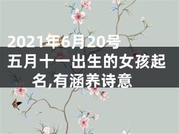 2021年6月20号五月十一出生的女孩起名,有涵养诗意