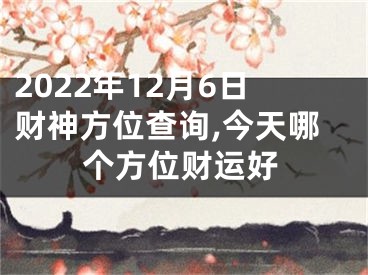 2022年12月6日财神方位查询,今天哪个方位财运好