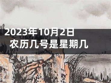 2023年10月2日农历几号是星期几 