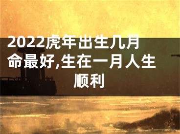 2022虎年出生几月命最好,生在一月人生顺利