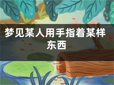 梦见某人用手指着某样东西