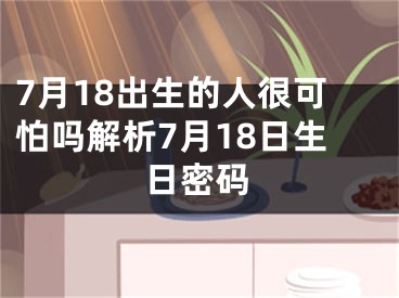 7月18出生的人很可怕吗解析7月18日生日密码