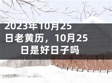 2023年10月25日老黄历，10月25日是好日子吗 