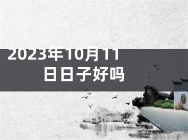 2023年10月11日日子好吗 