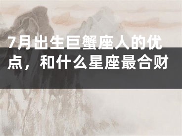 7月出生巨蟹座人的优点，和什么星座最合财 