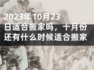 2023年10月23日适合搬家吗，十月份还有什么时候适合搬家 