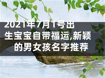 2021年7月1号出生宝宝自带福运,新颖的男女孩名字推荐