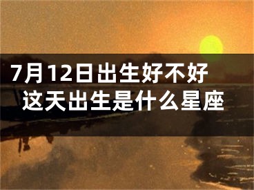 7月12日出生好不好这天出生是什么星座