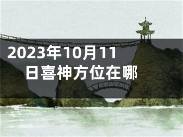 2023年10月11日喜神方位在哪 