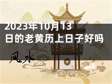 2023年10月13日的老黄历上日子好吗 