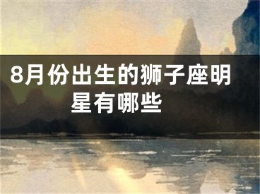 8月份出生的狮子座明星有哪些 