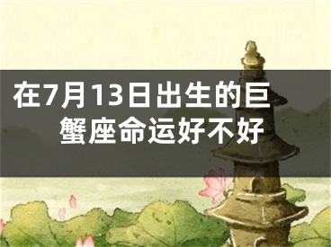 在7月13日出生的巨蟹座命运好不好