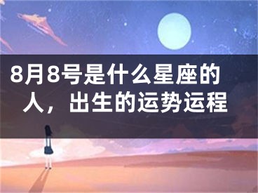 8月8号是什么星座的人，出生的运势运程