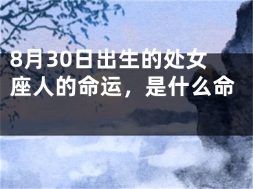 8月30日出生的处女座人的命运，是什么命 