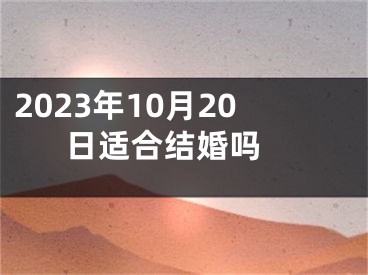 2023年10月20日适合结婚吗 