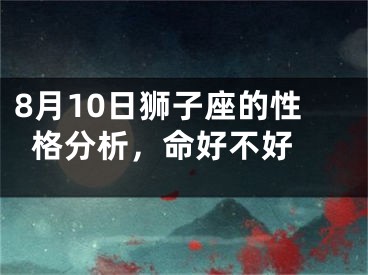 8月10日狮子座的性格分析，命好不好 