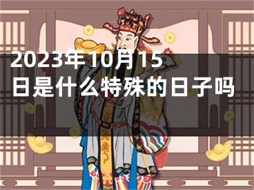 2023年10月15日是什么特殊的日子吗 