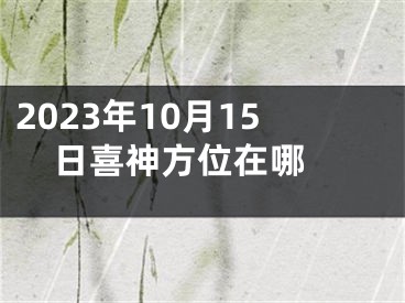 2023年10月15日喜神方位在哪 