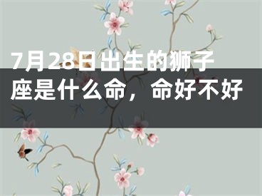 7月28日出生的狮子座是什么命，命好不好 