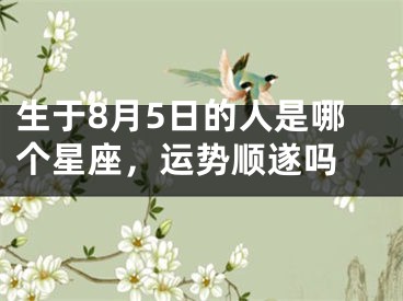 生于8月5日的人是哪个星座，运势顺遂吗 