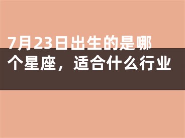 7月23日出生的是哪个星座，适合什么行业 