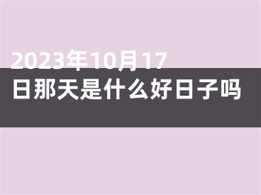 2023年10月17日那天是什么好日子吗 